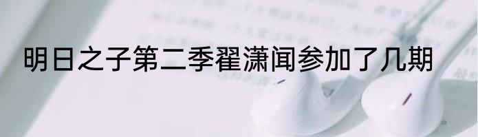 明日之子第二季翟潇闻参加了几期