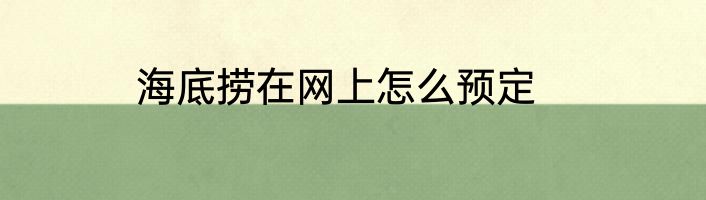 海底捞在网上怎么预定