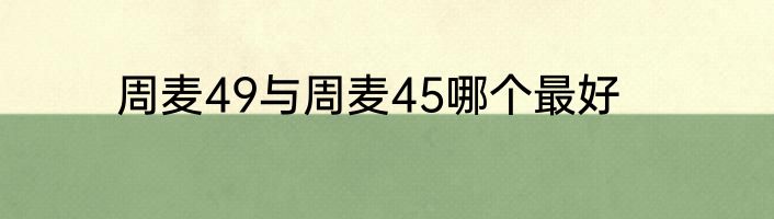 周麦49与周麦45哪个最好