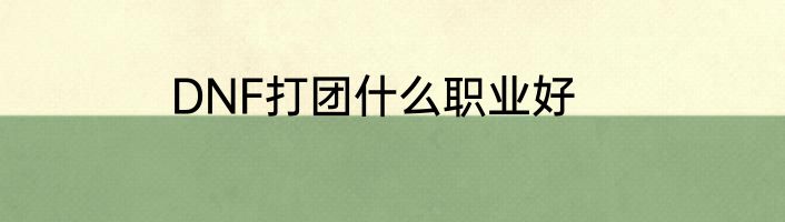 DNF打团什么职业好