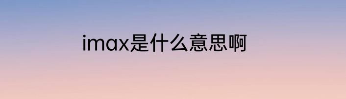 imax是什么意思啊