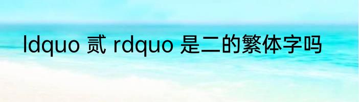 ldquo 贰 rdquo 是二的繁体字吗