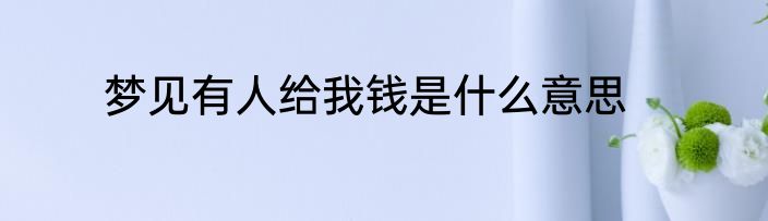梦见有人给我钱是什么意思