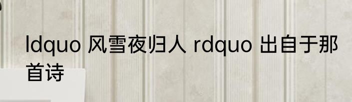 ldquo 风雪夜归人 rdquo 出自于那首诗