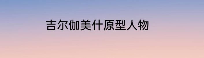 吉尔伽美什原型人物