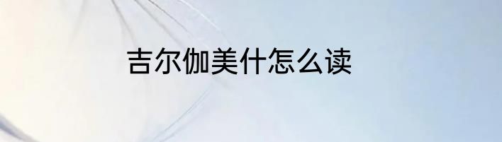 吉尔伽美什怎么读