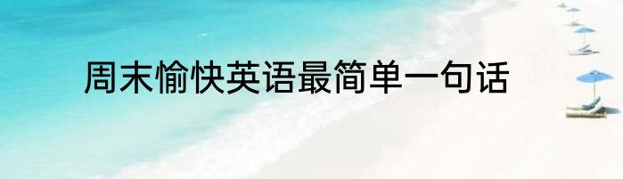 周末愉快英语最简单一句话