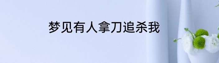 梦见有人拿刀追杀我