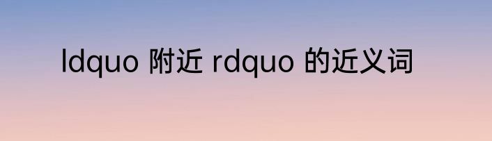 ldquo 附近 rdquo 的近义词