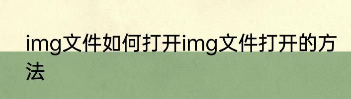 img文件如何打开img文件打开的方法