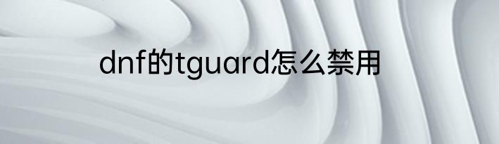dnf的tguard怎么禁用