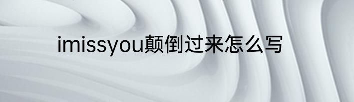 imissyou颠倒过来怎么写
