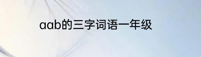 aab的三字词语一年级