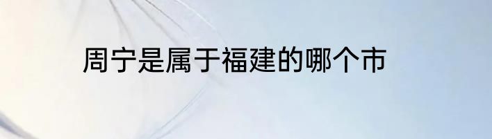 周宁是属于福建的哪个市