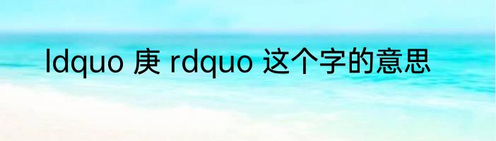 ldquo 庚 rdquo 这个字的意思