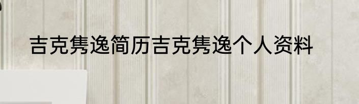 吉克隽逸简历吉克隽逸个人资料