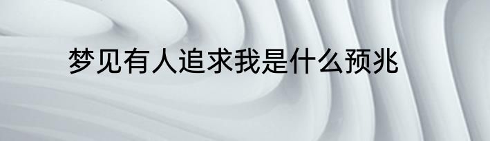 梦见有人追求我是什么预兆