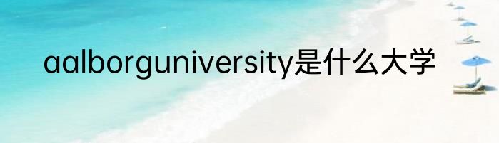 aalborguniversity是什么大学