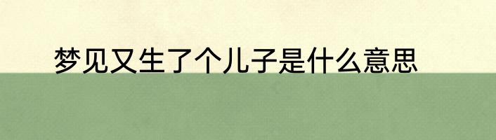 梦见又生了个儿子是什么意思