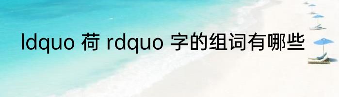 ldquo 荷 rdquo 字的组词有哪些