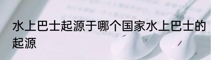 水上巴士起源于哪个国家水上巴士的起源
