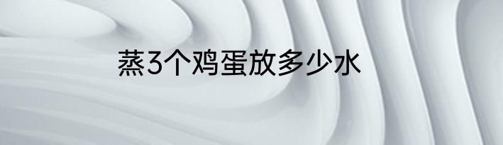 蒸3个鸡蛋放多少水