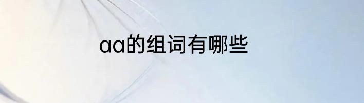 aa的组词有哪些