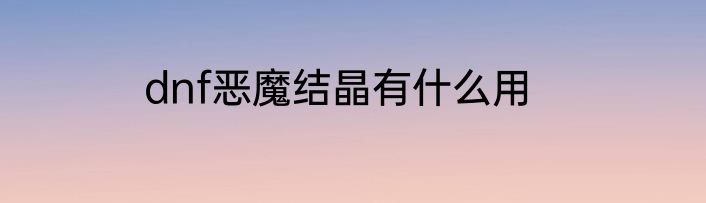 dnf恶魔结晶有什么用