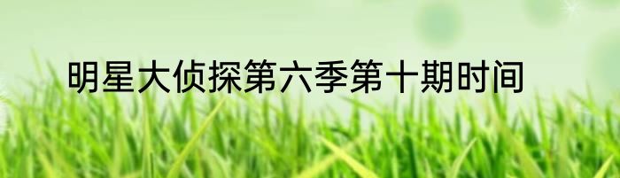 明星大侦探第六季第十期时间