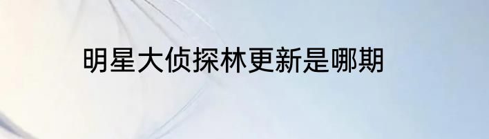 明星大侦探林更新是哪期