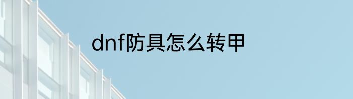 dnf防具怎么转甲