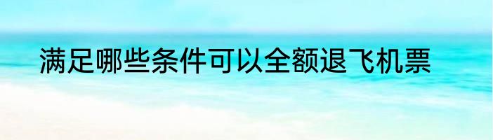 满足哪些条件可以全额退飞机票