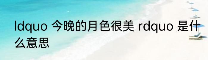 ldquo 今晚的月色很美 rdquo 是什么意思