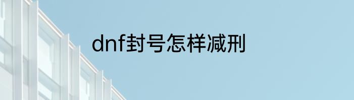 dnf封号怎样减刑