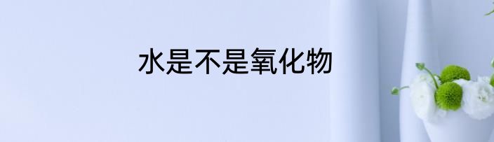 水是不是氧化物