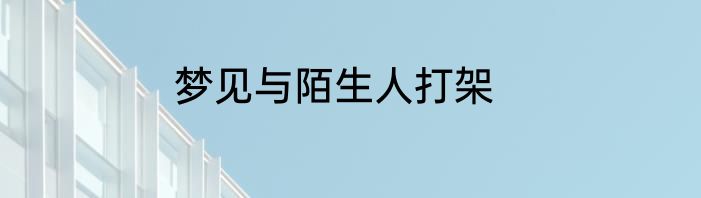 梦见与陌生人打架