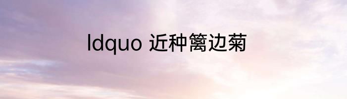 ldquo 近种篱边菊