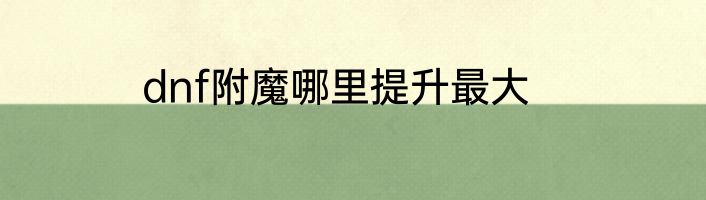 dnf附魔哪里提升最大