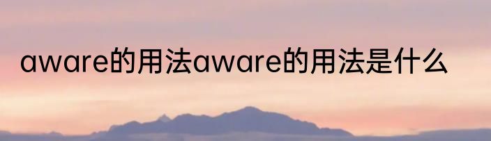 aware的用法aware的用法是什么