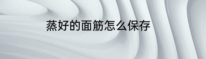 蒸好的面筋怎么保存
