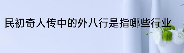 民初奇人传中的外八行是指哪些行业