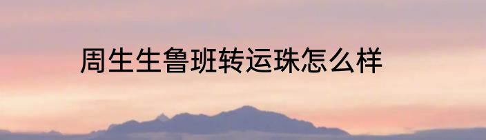 周生生鲁班转运珠怎么样