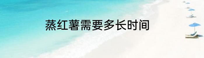 蒸红薯需要多长时间