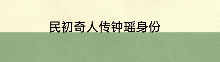 民初奇人传钟瑶身份