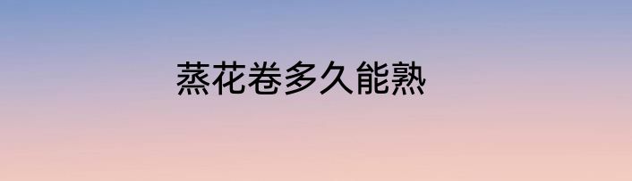 蒸花卷多久能熟