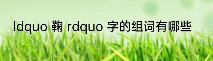 ldquo 鞠 rdquo 字的组词有哪些