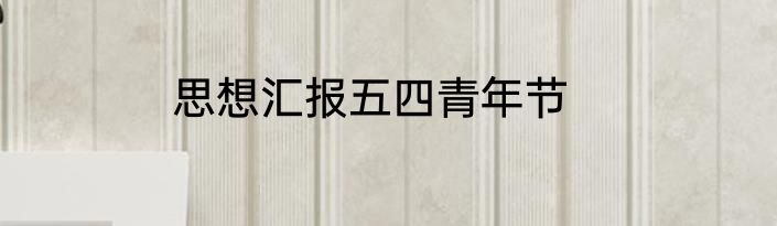 思想汇报五四青年节