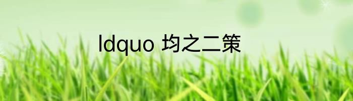 ldquo 均之二策