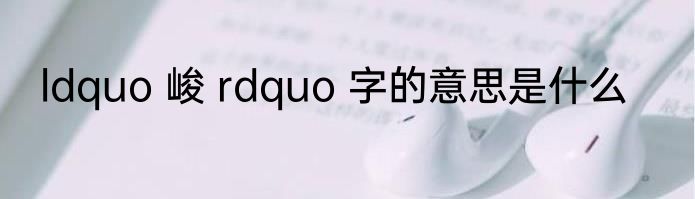 ldquo 峻 rdquo 字的意思是什么