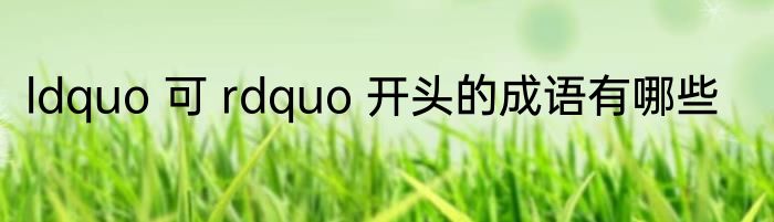 ldquo 可 rdquo 开头的成语有哪些